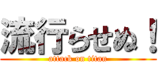 流行らせぬ！ (attack on titan)