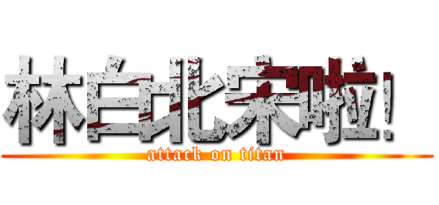 林白北宋啦！ (attack on titan)