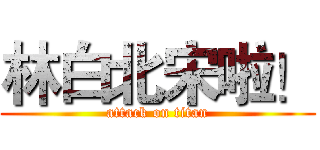 林白北宋啦！ (attack on titan)