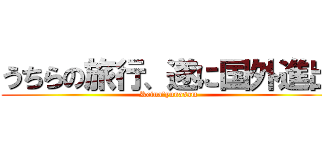 うちらの旅行、遂に国外進出 (Reinaとyunasam)