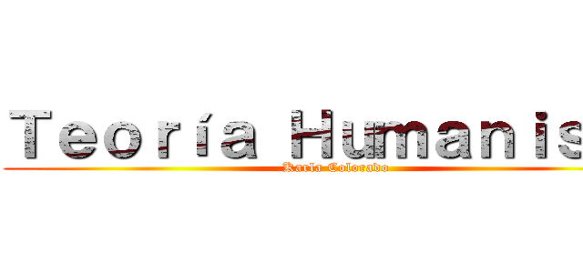 Ｔｅｏｒíａ Ｈｕｍａｎｉｓｔａ (Karla Colorado)