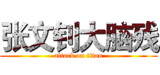 张文钊大脑残 (attack on titan)