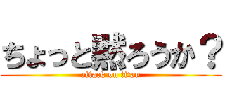 ちょっと黙ろうか？ (attack on titan)