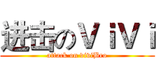 进击のＶｉＶｉ (attack on viviBro)