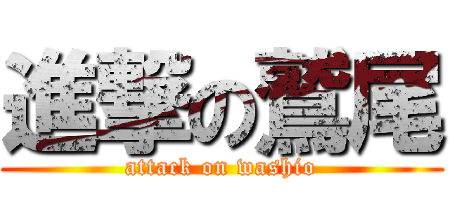 進撃の鷲尾 (attack on washio)