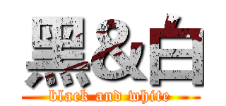 黑＆白 (black and white)