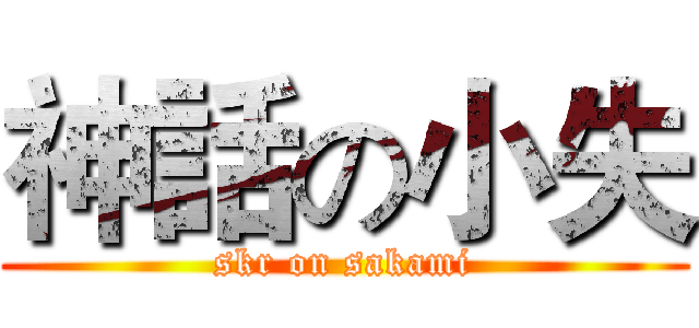 神話の小失 (skr on sakami)