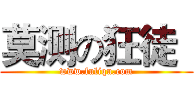 莫测の狂徒
 (www.fuliqu.com)