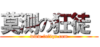 莫测の狂徒
 (www.fuliqu.com)