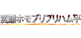 変態ホモブリブリハム平 (～ダメNEETの極み～)