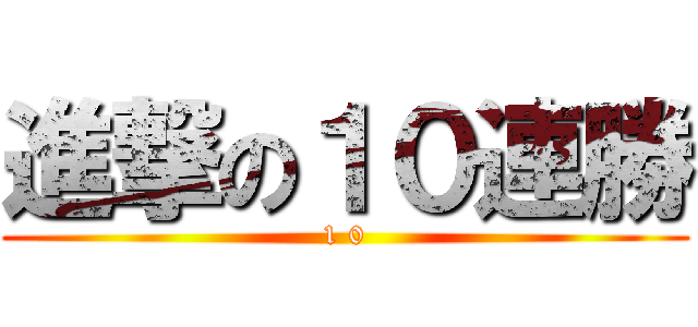 進撃の１０連勝 (1 0)