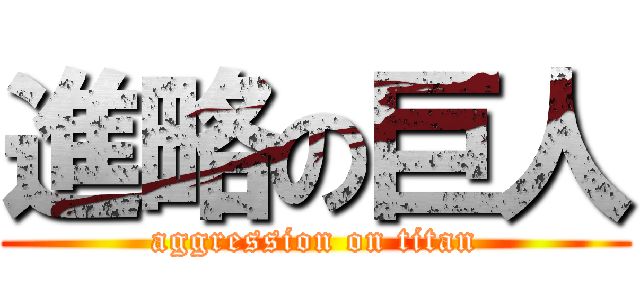 進略の巨人 (aggression on titan)