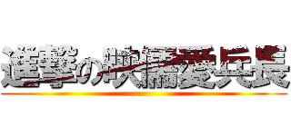 進撃の映儒愛兵長 ()