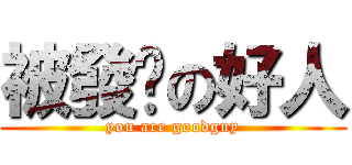 被發卡の好人 (you are goodguy)