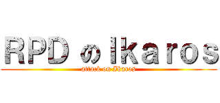ＲＰＤ のＩｋａｒｏｓ (attack on Ikaros)