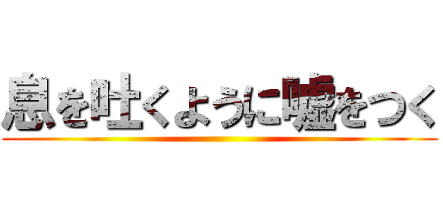 息を吐くように嘘をつく ()