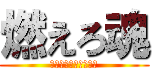 燃えろ魂 (〜勇気と絆で限界突破)