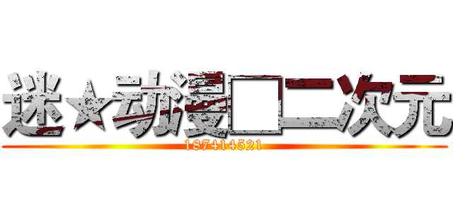 迷★动漫□二次元 (187414521)