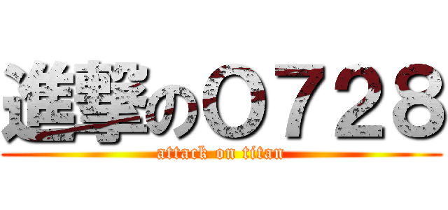 進撃のＯ７２８ (attack on titan)