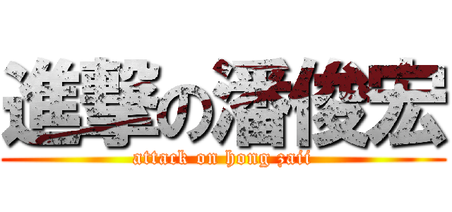 進撃の潘俊宏 (attack on hong zaii)