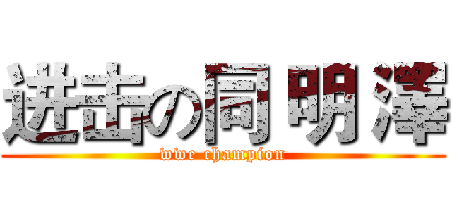 进击の同 明 澤 (wwe champion)