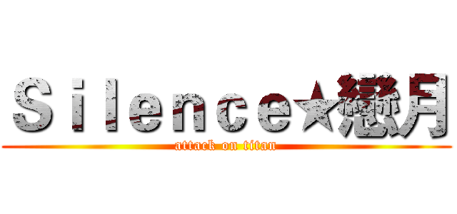 Ｓｉｌｅｎｃｅ★戀月 (attack on titan)