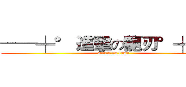 ──╪° 進擊の龍刃°╪── (attack on titan)