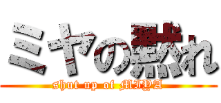 ミヤの黙れ (shut up of MIYA)