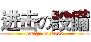 进击の設備 (design on R360)