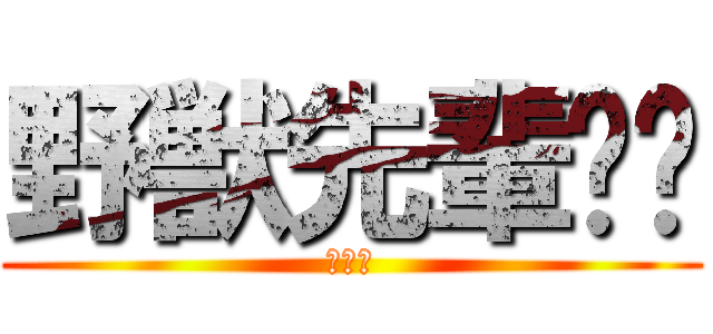 野獣先輩❤️ (恋しい)
