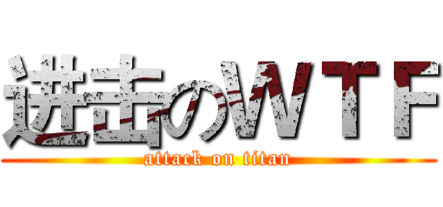 进击のＷＴＦ (attack on titan)