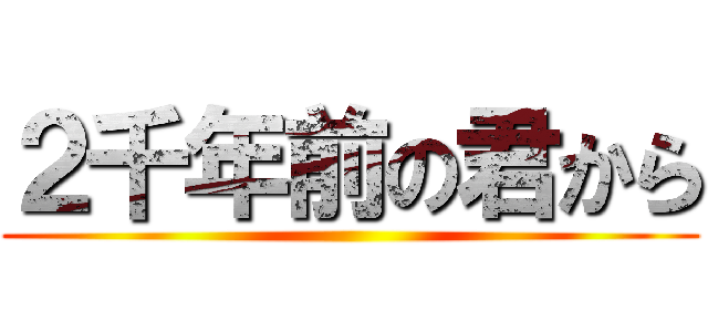 ２千年前の君から ()