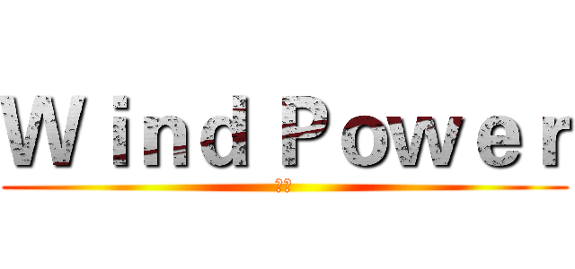 Ｗｉｎｄ Ｐｏｗｅｒ (風能)