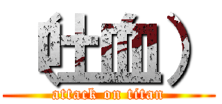 （吐血） (attack on titan)