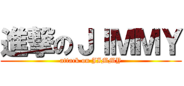 進撃のＪＩＭＭＹ (attack on JIMMY)