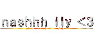 ｎａｓｈｈｈ ｉｌｙ ＜３ (plz send mroe photos u r epic hot.)