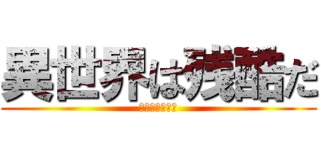 異世界は残酷だ (僕たちが巨人だ)