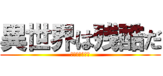 異世界は残酷だ (僕たちが巨人だ)