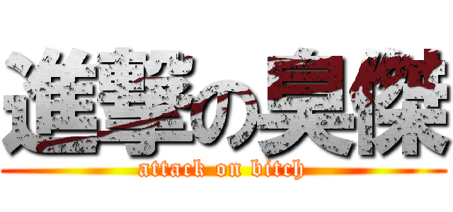 進撃の臭傑 (attack on bitch)