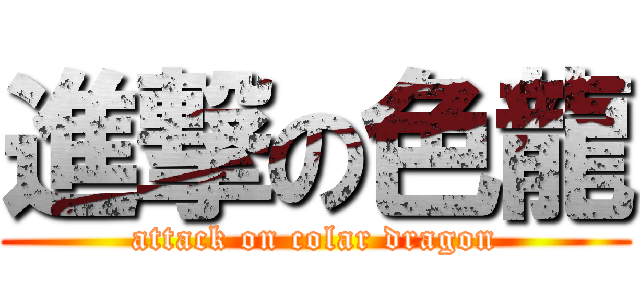 進撃の色龍 (attack on colar dragon)