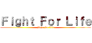 Ｆｉｇｈｔ Ｆｏｒ Ｌｉｆｅ (Fight For Life)