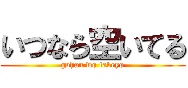 いつなら空いてる (gohan wo tabeyo)