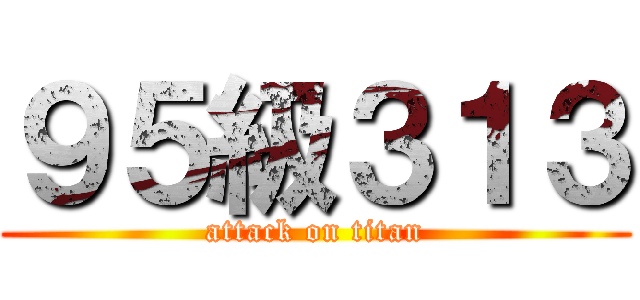 ９５級３１３ (attack on titan)