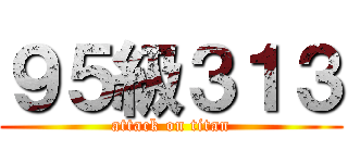 ９５級３１３ (attack on titan)