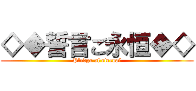 ◇◆誓言ご永恒◆◇ (Pledge of eternal)