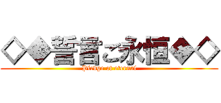 ◇◆誓言ご永恒◆◇ (Pledge of eternal)