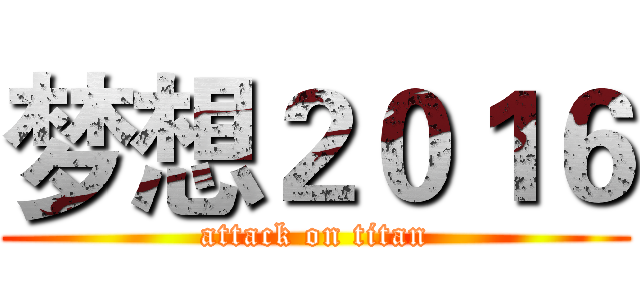 梦想２０１６ (attack on titan)