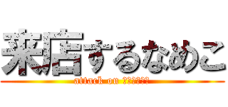 来店するなめこ (attack on ＮＡＭＥＫＯ)