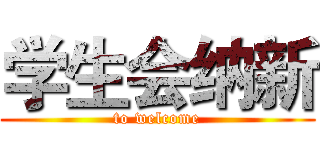 学生会纳新 (to welcome)