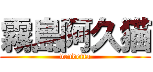 霧島阿久猫 (vendetta)